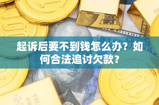 北京起诉后要不到钱怎么办？如何合法追讨欠款？