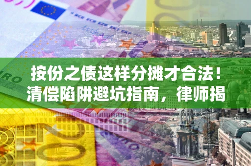 北京按份之债这样分摊才合法！清偿陷阱避坑指南，律师揭秘关键条款