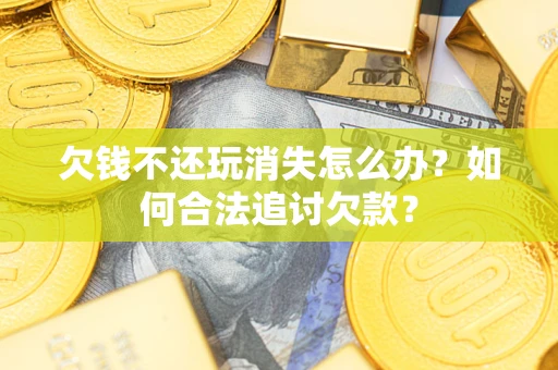 北京欠钱不还玩消失怎么办？如何合法追讨欠款？