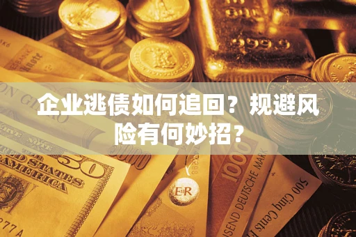 北京企业逃债如何追回？规避风险有何妙招？