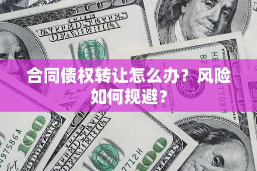 北京合同债权转让怎么办？风险如何规避？