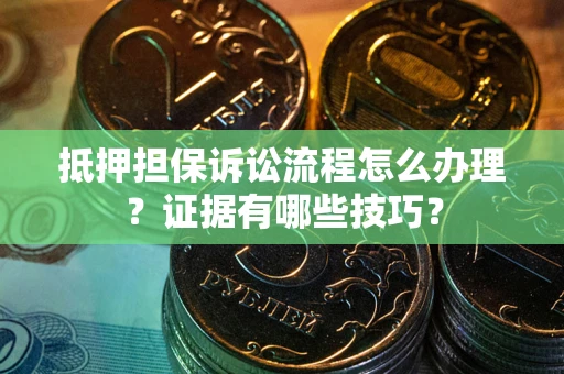 北京抵押担保诉讼流程怎么办理？证据有哪些技巧？