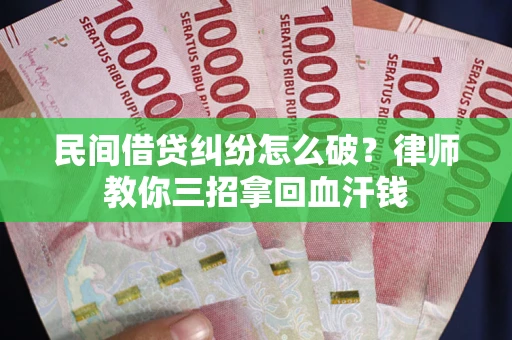 北京民间借贷纠纷怎么破？律师教你三招拿回血汗钱