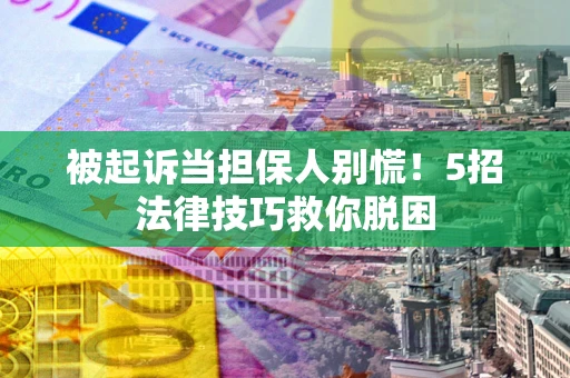 北京被起诉当担保人别慌！5招法律技巧救你脱困