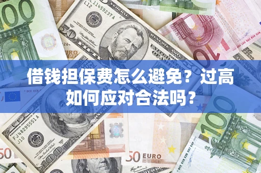 北京借钱担保费怎么避免？过高如何应对合法吗？