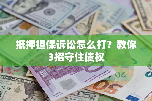 北京抵押担保诉讼怎么打？教你3招守住债权
