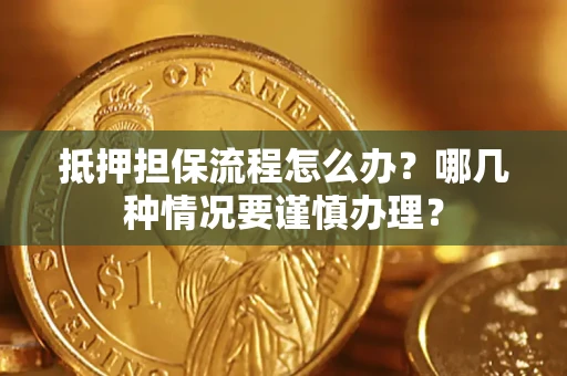 北京抵押担保流程怎么办？哪几种情况要谨慎办理？