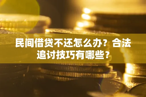 北京民间借贷不还怎么办？合法追讨技巧有哪些？