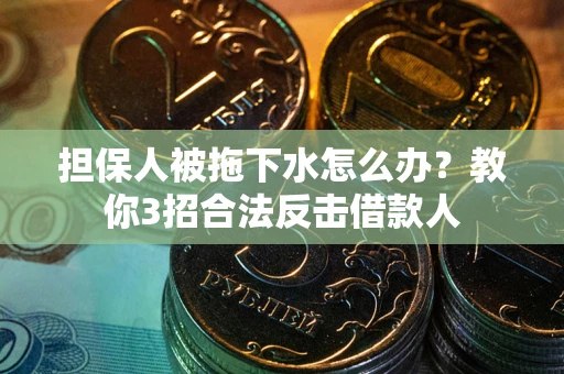 北京担保人被拖下水怎么办？教你3招合法反击借款人