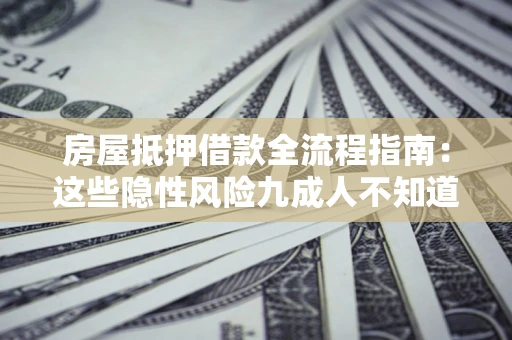 北京房屋抵押借款全流程指南：这些隐性风险九成人不知道