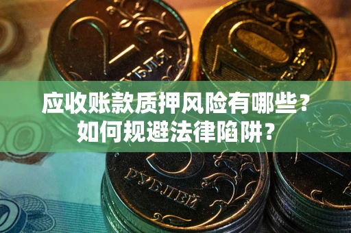 北京应收账款质押风险有哪些？如何规避法律陷阱？