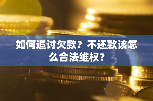 北京如何追讨欠款？不还款该怎么合法维权？