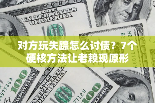 北京对方玩失踪怎么讨债？7个硬核方法让老赖现原形