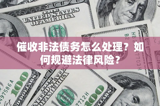 北京催收非法债务怎么处理？如何规避法律风险？