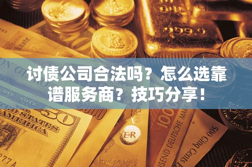 北京讨债公司合法吗？怎么选靠谱服务商？技巧分享！