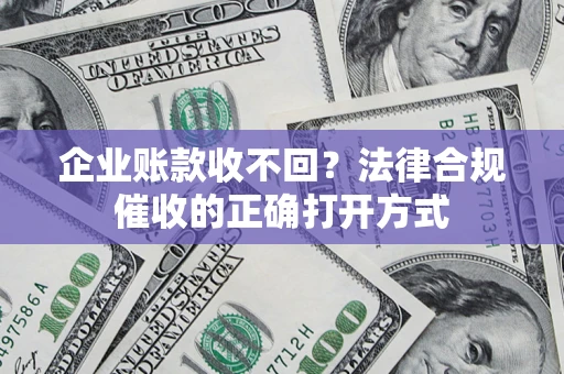 北京企业账款收不回？法律合规催收的正确打开方式