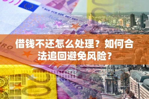 北京借钱不还怎么处理？如何合法追回避免风险？