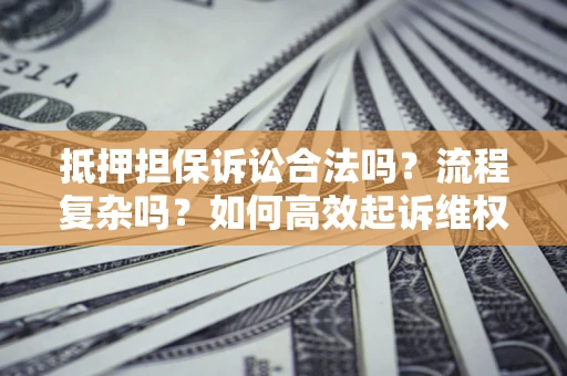 北京抵押担保诉讼合法吗？流程复杂吗？如何高效起诉维权？