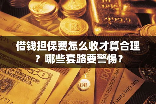 北京借钱担保费怎么收才算合理？哪些套路要警惕？