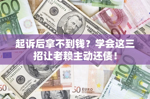 北京起诉后拿不到钱？学会这三招让老赖主动还债！