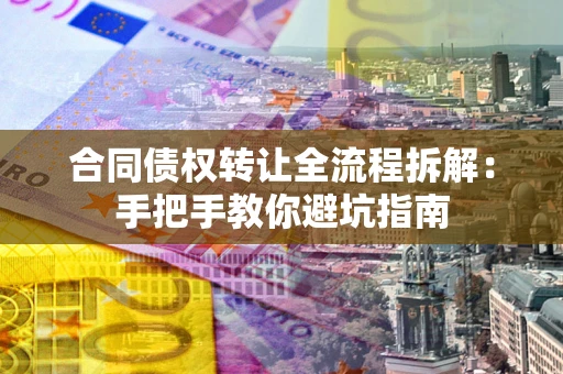 北京合同债权转让全流程拆解：手把手教你避坑指南