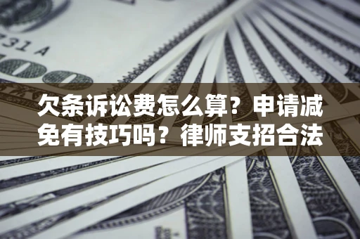 北京欠条诉讼费怎么算？申请减免有技巧吗？律师支招合法省钱