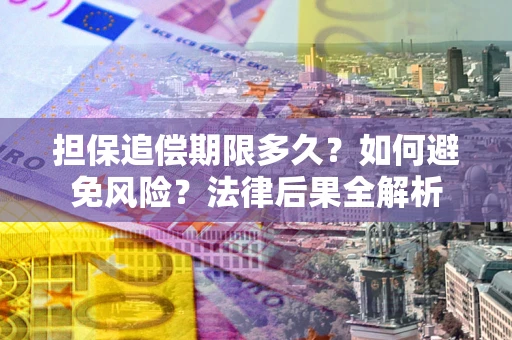 北京担保追偿期限多久？如何避免风险？法律后果全解析