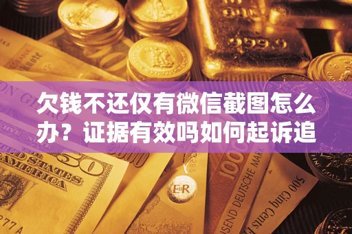 北京欠钱不还仅有微信截图怎么办？证据有效吗如何起诉追回欠款？