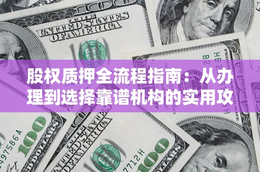 北京股权质押全流程指南：从办理到选择靠谱机构的实用攻略