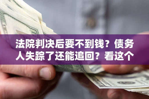 北京法院判决后要不到钱？债务人失踪了还能追回？看这个方法！
