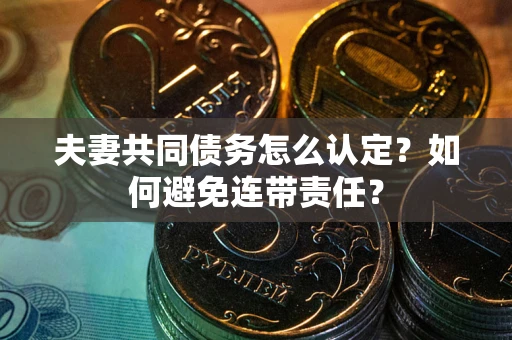 北京夫妻共同债务怎么认定？如何避免连带责任？