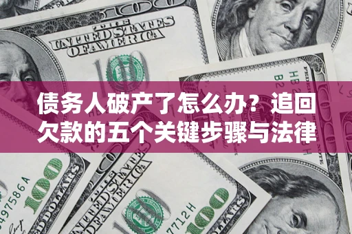 北京债务人破产了怎么办？追回欠款的五个关键步骤与法律策略