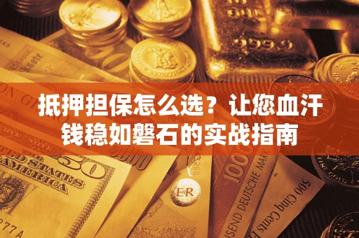 北京抵押担保怎么选？让您血汗钱稳如磐石的实战指南