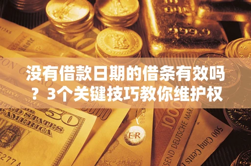 北京没有借款日期的借条有效吗？3个关键技巧教你维护权益
