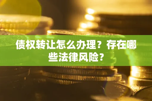 北京债权转让怎么办理？存在哪些法律风险？