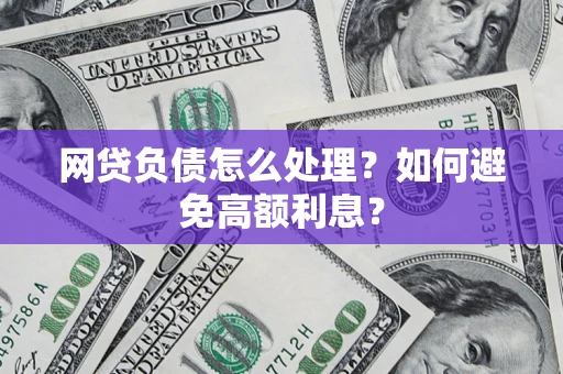 北京网贷负债怎么处理？如何避免高额利息？