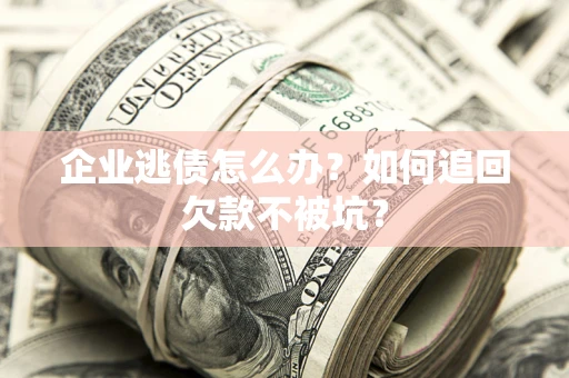 北京企业逃债怎么办？如何追回欠款不被坑？