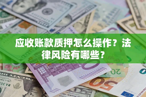 北京应收账款质押怎么操作？法律风险有哪些？