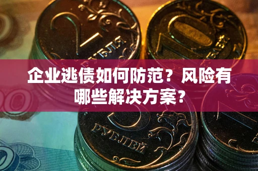 北京企业逃债如何防范？风险有哪些解决方案？