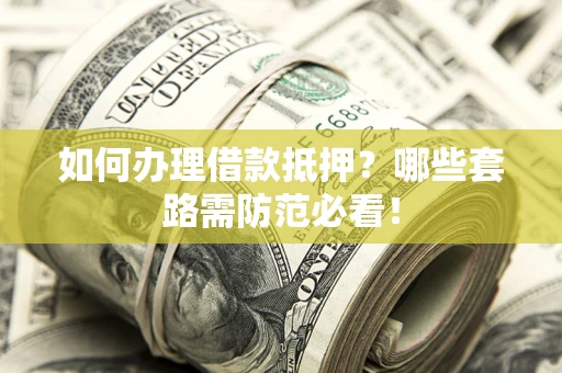 北京如何办理借款抵押？哪些套路需防范必看！