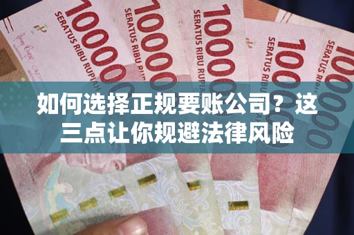 北京如何选择正规要账公司？这三点让你规避法律风险