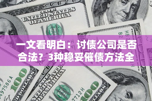 北京一文看明白：讨债公司是否合法？3种稳妥催债方法全解析