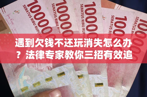 北京遇到欠钱不还玩消失怎么办？法律专家教你三招有效追债！