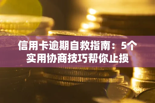 北京信用卡逾期自救指南：5个实用协商技巧帮你止损