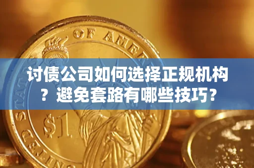 北京讨债公司如何选择正规机构？避免套路有哪些技巧？