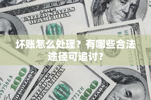 北京坏账怎么处理？有哪些合法途径可追讨？