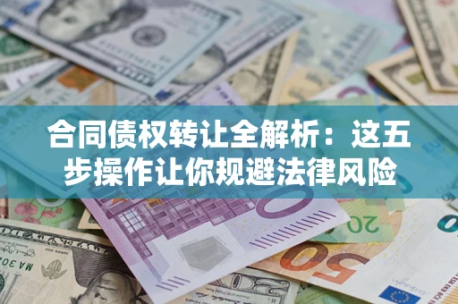 北京合同债权转让全解析：这五步操作让你规避法律风险