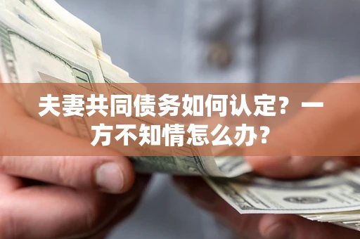 北京夫妻共同债务如何认定？一方不知情怎么办？