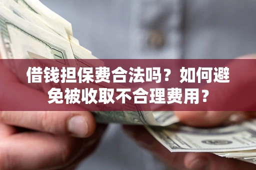 北京借钱担保费合法吗？如何避免被收取不合理费用？