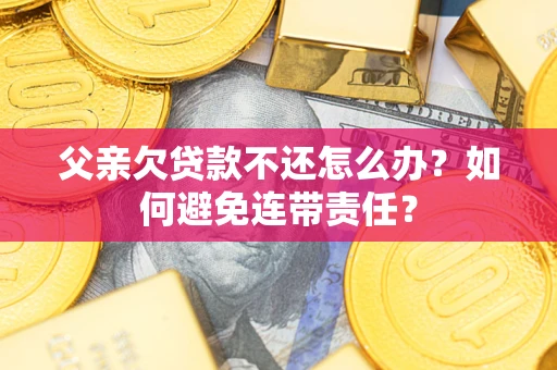 北京父亲欠贷款不还怎么办？如何避免连带责任？